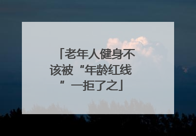 老年人健身不该被“年龄红线”一拒了之