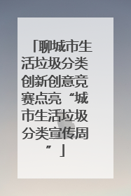 聊城市生活垃圾分类创新创意竞赛点亮“城市生活垃圾分类宣传周”