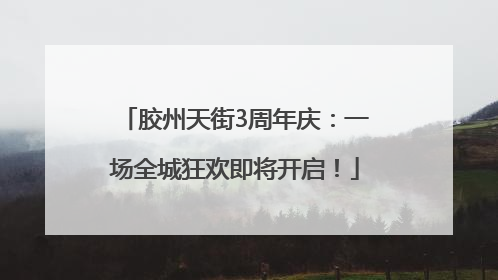 胶州天街3周年庆：一场全城狂欢即将开启！