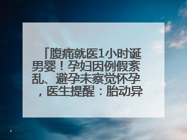 腹痛就医1小时诞男婴！孕妇因例假紊乱、避孕未察觉怀孕，医生提醒：胎动异常需警惕