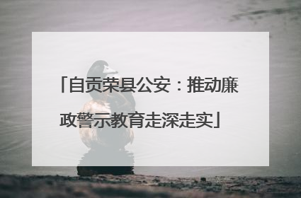 自贡荣县公安：推动廉政警示教育走深走实