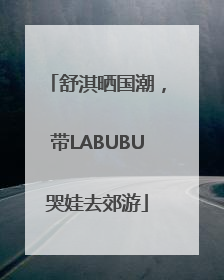 舒淇晒国潮，带LABUBU哭娃去郊游