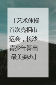 艺术体操首次亮相市运会，长沙青少年舞出最美姿态