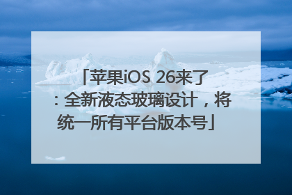 苹果iOS 26来了：全新液态玻璃设计，将统一所有平台版本号