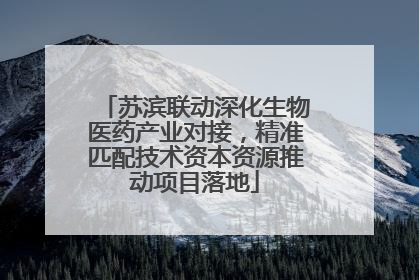 苏滨联动深化生物医药产业对接，精准匹配技术资本资源推动项目落地