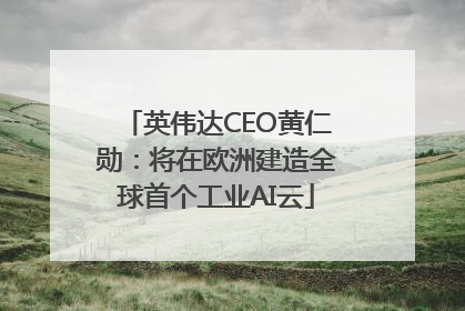 英伟达CEO黄仁勋：将在欧洲建造全球首个工业AI云