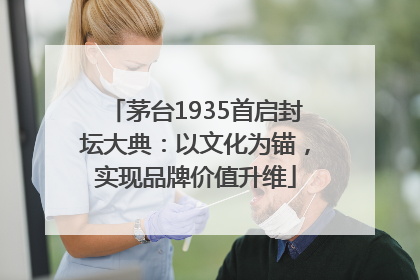 茅台1935首启封坛大典：以文化为锚，实现品牌价值升维