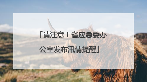 请注意！省应急委办公室发布汛情提醒