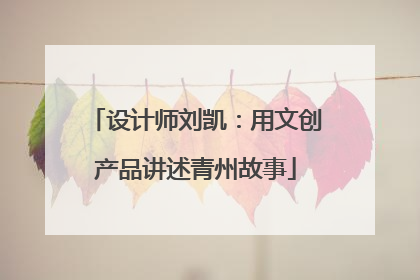 设计师刘凯：用文创产品讲述青州故事