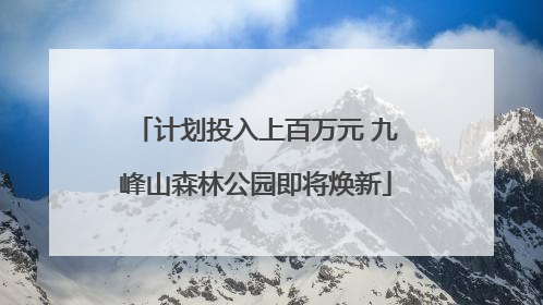 计划投入上百万元 九峰山森林公园即将焕新
