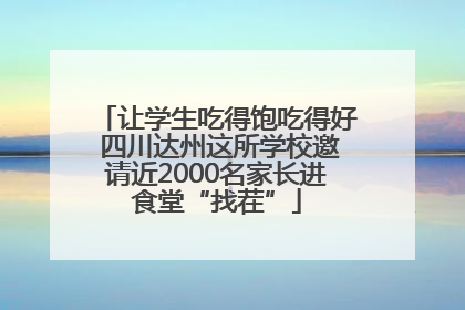 让学生吃得饱吃得好 四川达州这所学校邀请近2000名家长进食堂“找茬”