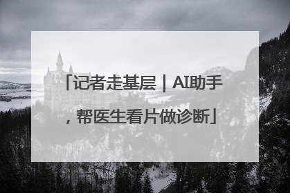 记者走基层｜AI助手，帮医生看片做诊断