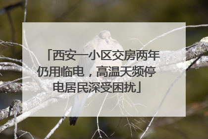 西安一小区交房两年仍用临电，高温天频停电居民深受困扰