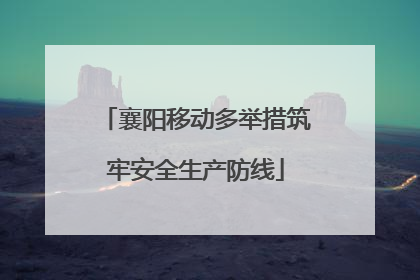 襄阳移动多举措筑牢安全生产防线