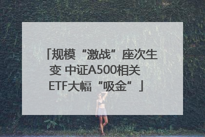 规模“激战”座次生变 中证A500相关ETF大幅“吸金”