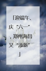 迎端午、庆“六一”，郑州海昌又“添新”
