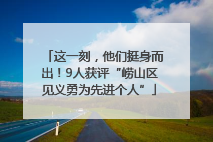 这一刻，他们挺身而出！9人获评“崂山区见义勇为先进个人”