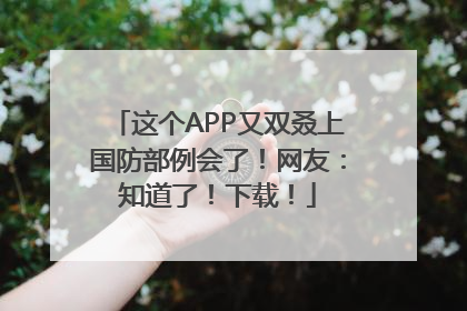 这个APP又双叒上国防部例会了！网友：知道了！下载！