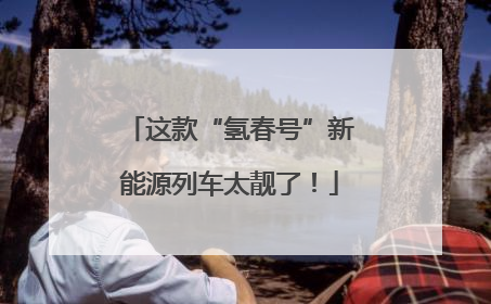 这款“氢春号”新能源列车太靓了！