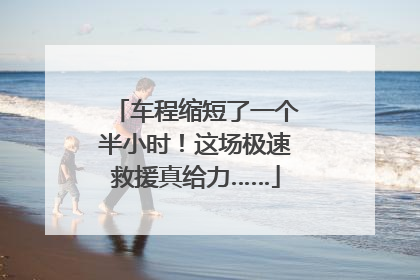 车程缩短了一个半小时！这场极速救援真给力……