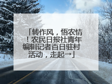转作风，悟农情！农民日报社青年编辑记者百日驻村活动，走起→