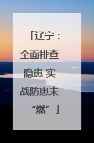 辽宁：全面排查隐患 实战防患未“燃”