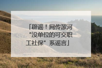 辟谣！网传漯河“没单位的可交职工社保”系谣言