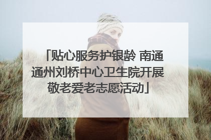 贴心服务护银龄 南通通州刘桥中心卫生院开展敬老爱老志愿活动