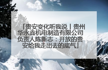 贵安变化听我说丨贵州华永鑫机电制造有限公司负责人陈新志：开放的贵安给我走出去的底气