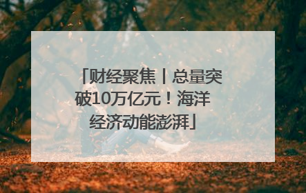 财经聚焦丨总量突破10万亿元！海洋经济动能澎湃