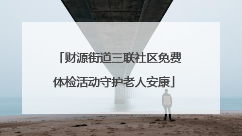 财源街道三联社区免费体检活动守护老人安康