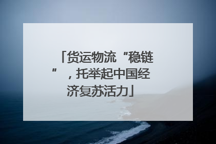 货运物流“稳链”，托举起中国经济复苏活力