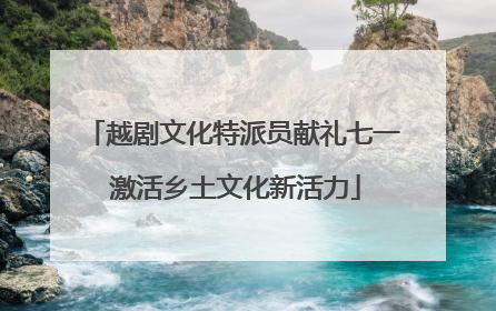 越剧文化特派员献礼七一 激活乡土文化新活力