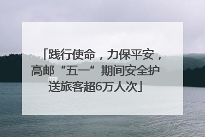 践行使命，力保平安，高邮“五一”期间安全护送旅客超6万人次