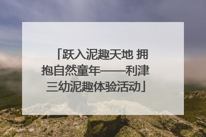 跃入泥趣天地 拥抱自然童年——利津三幼泥趣体验活动