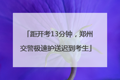 距开考13分钟，郑州交警极速护送迟到考生
