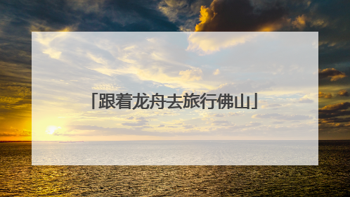 跟着龙舟去旅行佛山