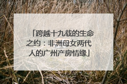 跨越十九载的生命之约：非洲母女两代人的广州产房情缘