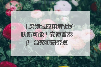 跨领域应用解锁护肤新可能！安德普泰β- 葡聚糖研究登国际学术期刊