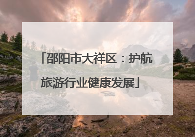 邵阳市大祥区：护航旅游行业健康发展