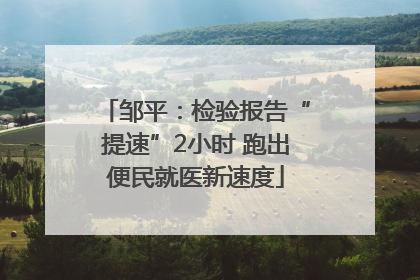 邹平：检验报告“提速”2小时 跑出便民就医新速度
