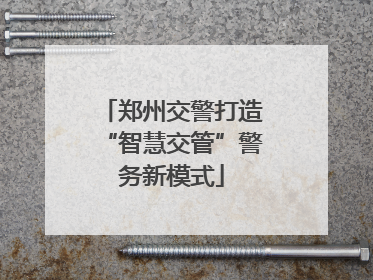 郑州交警打造“智慧交管”警务新模式
