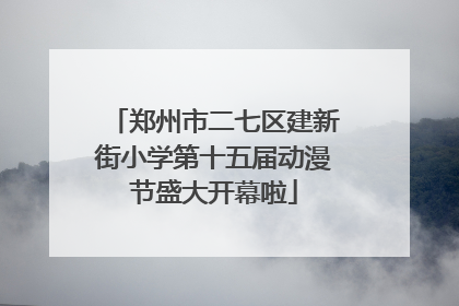郑州市二七区建新街小学第十五届动漫节盛大开幕啦