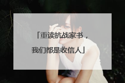 重读抗战家书，我们都是收信人