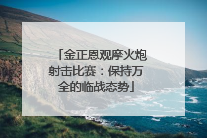 金正恩观摩火炮射击比赛：保持万全的临战态势