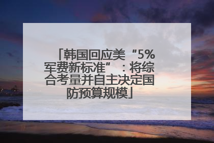 韩国回应美“5%军费新标准”：将综合考量并自主决定国防预算规模