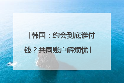 韩国：约会到底谁付钱？共同账户解烦忧