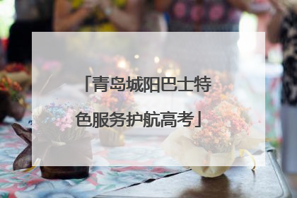 青岛城阳巴士特色服务护航高考