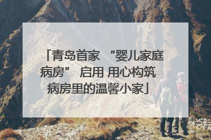 青岛首家 “婴儿家庭病房” 启用 用心构筑病房里的温馨小家