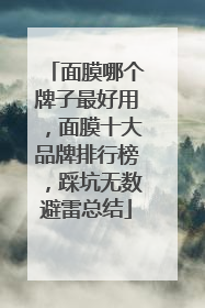 面膜哪个牌子最好用，面膜十大品牌排行榜，踩坑无数避雷总结